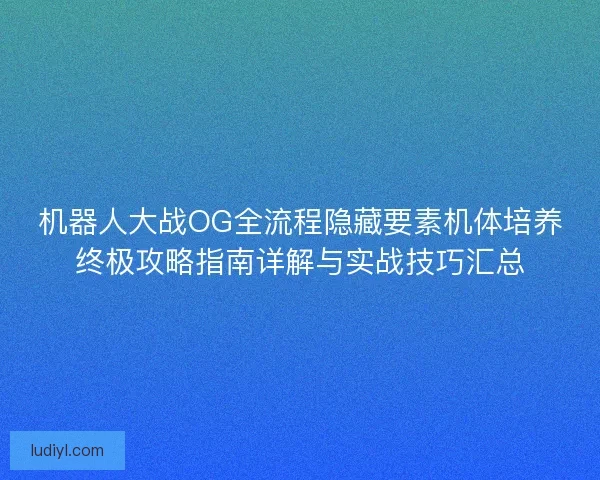机器人大战OG全流程隐藏要素机体培养终极攻略指南详解与实战技巧汇总